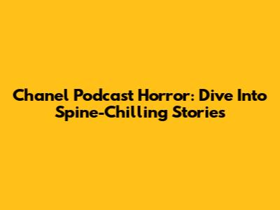 Chanel Podcast Horror: Dive Into Spine-Chilling Stories