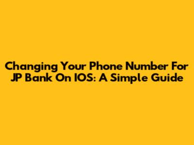 Changing Your Phone Number For JP Bank On IOS: A Simple Guide