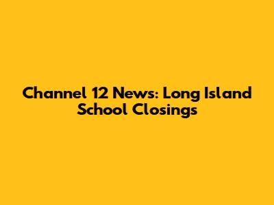 Channel 12 News: Long Island School Closings