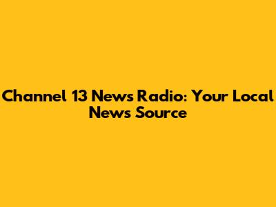 Channel 13 News Radio: Your Local News Source