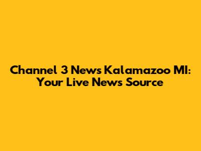 Channel 3 News Kalamazoo MI: Your Live News Source