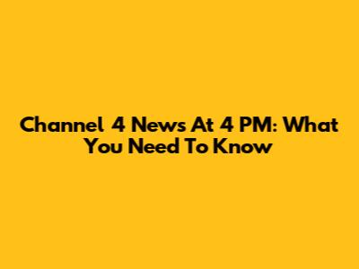 Channel 4 News At 4 PM: What You Need To Know