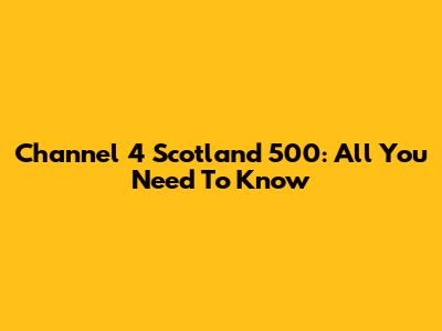Channel 4 Scotland 500: All You Need To Know
