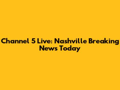 Channel 5 Live: Nashville Breaking News Today