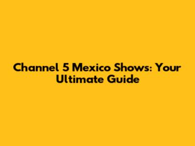 Channel 5 Mexico Shows: Your Ultimate Guide