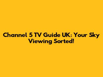 Channel 5 TV Guide UK: Your Sky Viewing Sorted!
