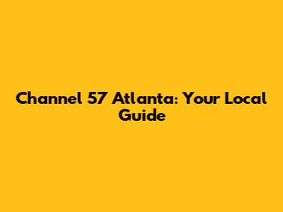 Channel 57 Atlanta: Your Local Guide
