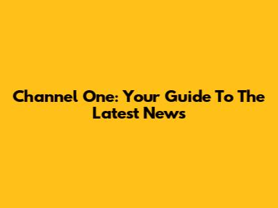 Channel One: Your Guide To The Latest News