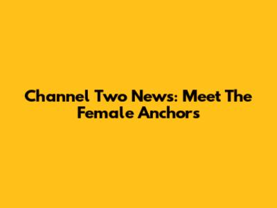 Channel Two News: Meet The Female Anchors