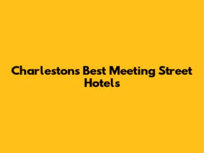 Charleston's Best Meeting Street Hotels