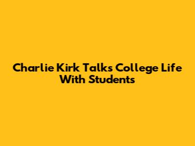 Charlie Kirk Talks College Life With Students