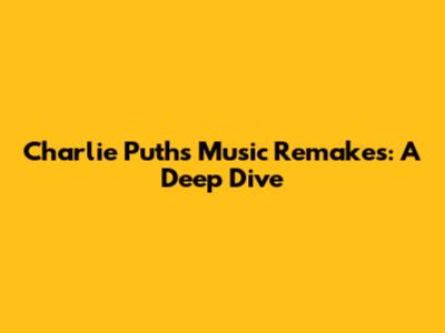 Charlie Puth's Music Remakes: A Deep Dive
