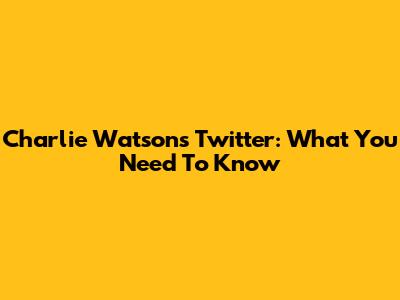 Charlie Watson's Twitter: What You Need To Know