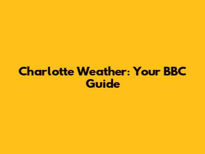 Charlotte Weather: Your BBC Guide