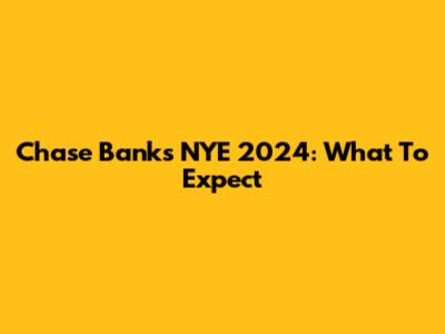 Chase Bank's NYE 2024: What To Expect