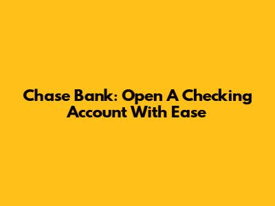 Chase Bank: Open A Checking Account With Ease