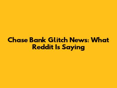 Chase Bank Glitch News: What Reddit Is Saying