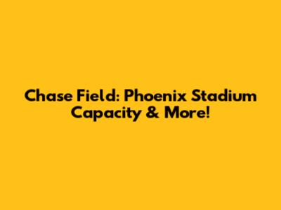 Chase Field: Phoenix Stadium Capacity & More!