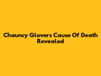 Chauncy Glover's Cause Of Death Revealed