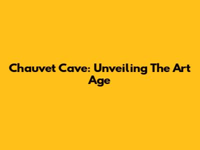 Chauvet Cave: Unveiling The Art Age