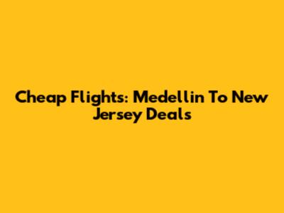 Cheap Flights: Medellin To New Jersey Deals