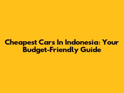 Cheapest Cars In Indonesia: Your Budget-Friendly Guide