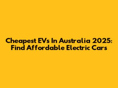 Cheapest EVs In Australia 2025: Find Affordable Electric Cars