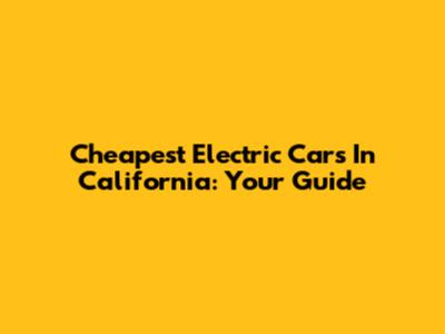 Cheapest Electric Cars In California: Your Guide