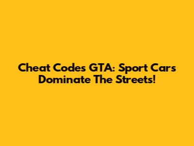 Cheat Codes GTA: Sport Cars Dominate The Streets!