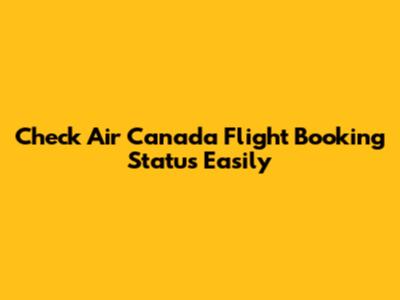 Check Air Canada Flight Booking Status Easily