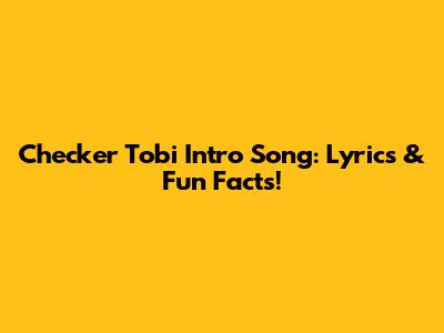 Checker Tobi Intro Song: Lyrics & Fun Facts!