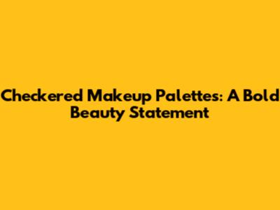 Checkered Makeup Palettes: A Bold Beauty Statement