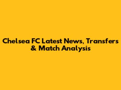 Chelsea FC Latest News, Transfers & Match Analysis