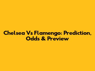 Chelsea Vs Flamengo: Prediction, Odds & Preview