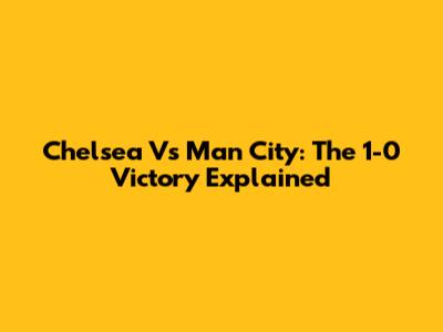 Chelsea Vs Man City: The 1-0 Victory Explained