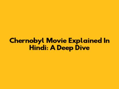 Chernobyl Movie Explained In Hindi: A Deep Dive