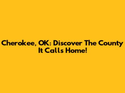 Cherokee, OK: Discover The County It Calls Home!