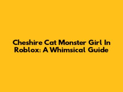 Cheshire Cat Monster Girl In Roblox: A Whimsical Guide
