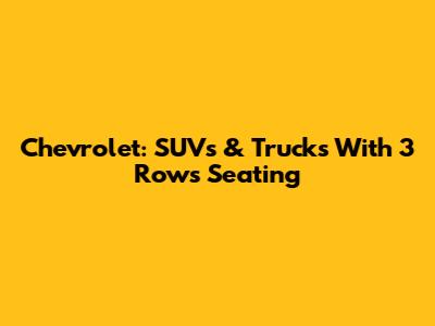 Chevrolet: SUVs & Trucks With 3 Rows Seating