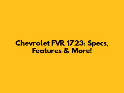 Chevrolet FVR 1723: Specs, Features & More!