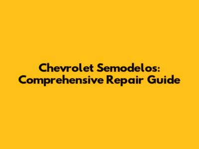 Chevrolet Semodelos: Comprehensive Repair Guide