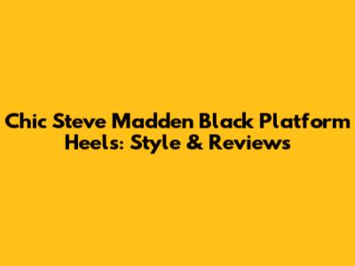 Chic Steve Madden Black Platform Heels: Style & Reviews