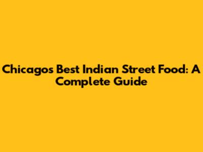 Chicago's Best Indian Street Food: A Complete Guide