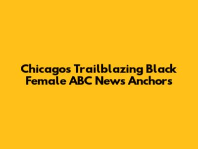Chicago's Trailblazing Black Female ABC News Anchors