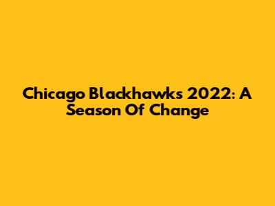 Chicago Blackhawks 2022: A Season Of Change