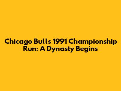 Chicago Bulls' 1991 Championship Run: A Dynasty Begins