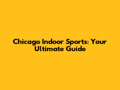 Chicago Indoor Sports: Your Ultimate Guide