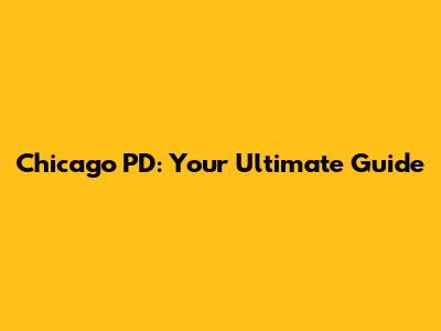 Chicago PD: Your Ultimate Guide