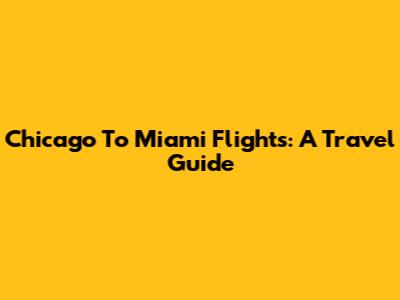 Chicago To Miami Flights: A Travel Guide