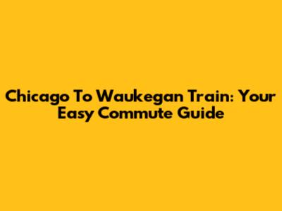 Chicago To Waukegan Train: Your Easy Commute Guide